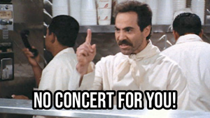 the seinfeld soup nazi saying no concert for you!